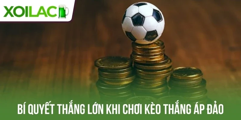Bí quyết thắng lớn khi chơi kèo thắng áp đảo