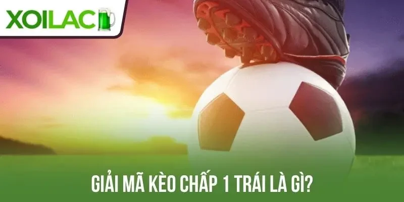 Giải mã kèo chấp 1 trái là gì?